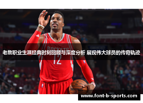 老詹职业生涯经典时刻回顾与深度分析 展现伟大球员的传奇轨迹