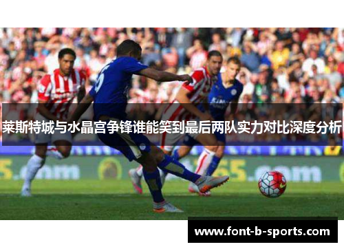 莱斯特城与水晶宫争锋谁能笑到最后两队实力对比深度分析