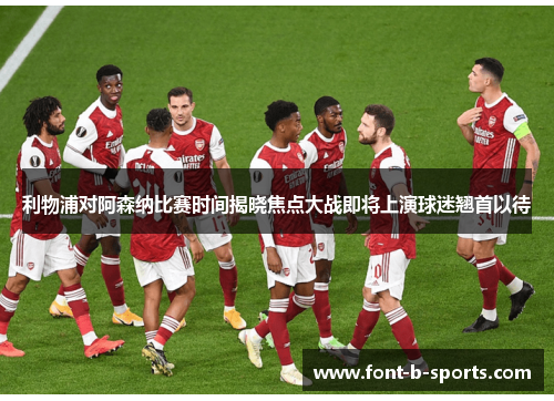 利物浦对阿森纳比赛时间揭晓焦点大战即将上演球迷翘首以待