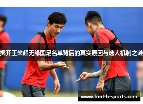 揭开王燊超无缘国足名单背后的真实原因与选人机制之谜