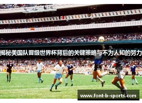 揭秘美国队晋级世界杯背后的关键策略与不为人知的努力