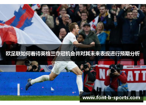 欧足联如何看待英格兰夺冠机会并对其未来表现进行预期分析