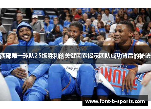 西部第一球队25场胜利的关键因素揭示团队成功背后的秘诀 西部第一球队25场胜利的关键因素揭示团队成功背后的秘诀