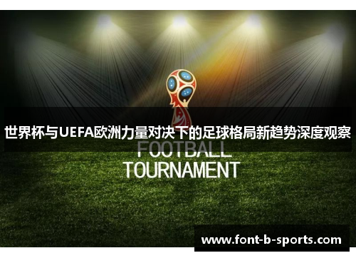 世界杯与UEFA欧洲力量对决下的足球格局新趋势深度观察 世界杯与UEFA欧洲力量对决下的足球格局新趋势深度观察