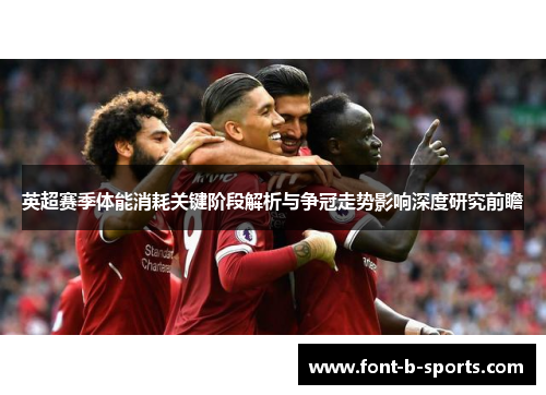 英超赛季体能消耗关键阶段解析与争冠走势影响深度研究前瞻 英超赛季体能消耗关键阶段解析与争冠走势影响深度研究前瞻