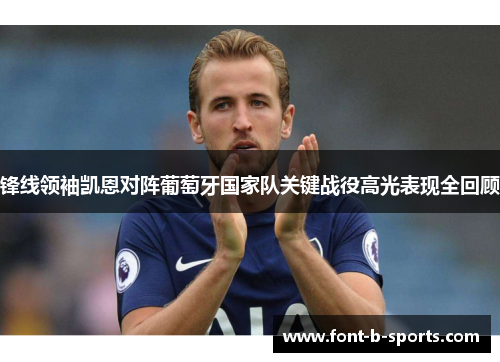 锋线领袖凯恩对阵葡萄牙国家队关键战役高光表现全回顾 锋线领袖凯恩对阵葡萄牙国家队关键战役高光表现全回顾