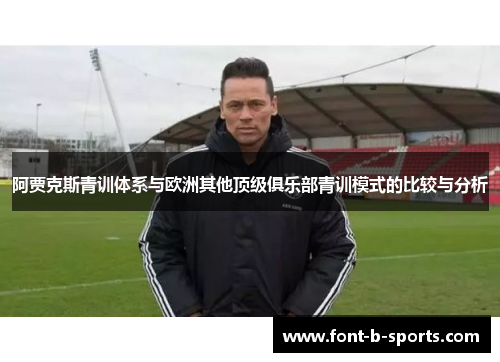 阿贾克斯青训体系与欧洲其他顶级俱乐部青训模式的比较与分析 阿贾克斯青训体系与欧洲其他顶级俱乐部青训模式的比较与分析