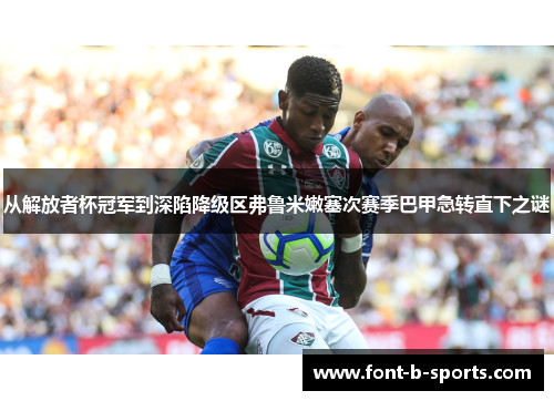 从解放者杯冠军到深陷降级区弗鲁米嫩塞次赛季巴甲急转直下之谜