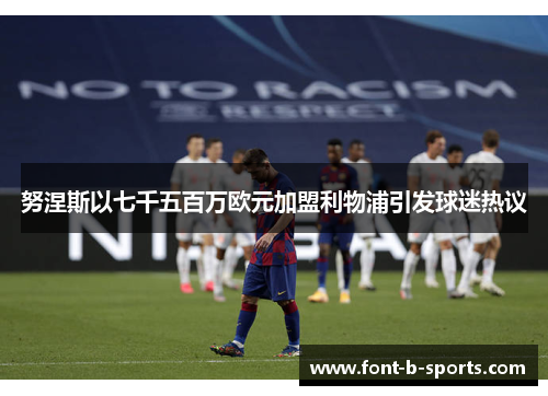 努涅斯以七千五百万欧元加盟利物浦引发球迷热议 努涅斯以七千五百万欧元加盟利物浦引发球迷热议