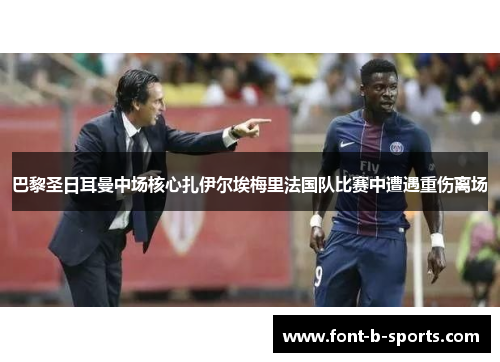 巴黎圣日耳曼中场核心扎伊尔埃梅里法国队比赛中遭遇重伤离场