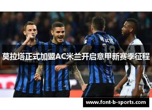 莫拉塔正式加盟AC米兰开启意甲新赛季征程