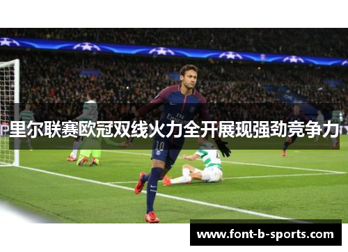 里尔联赛欧冠双线火力全开展现强劲竞争力