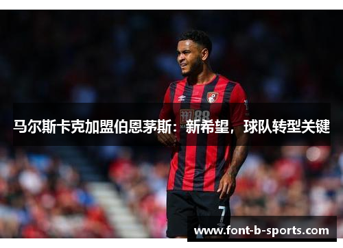马尔斯卡克加盟伯恩茅斯：新希望，球队转型关键