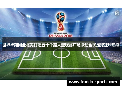 世界杯期间全北美打造五十个超大型观赛广场掀起全民足球狂欢热潮